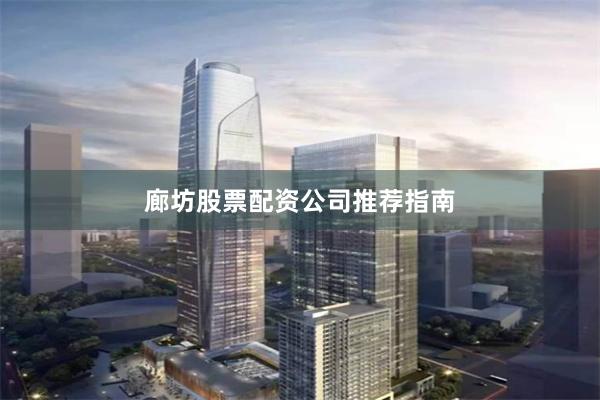 廊坊股票配资公司推荐指南