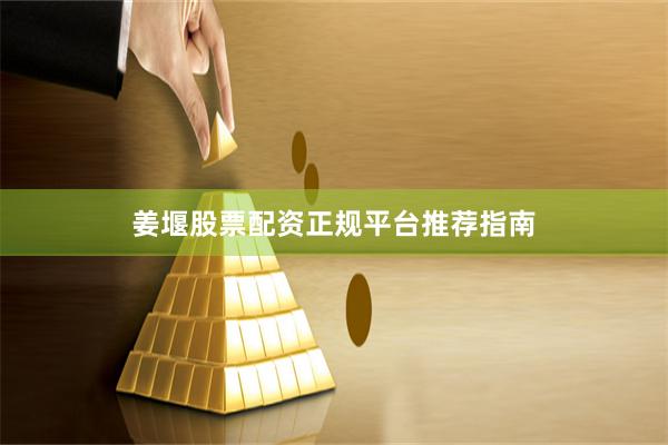 姜堰股票配资正规平台推荐指南