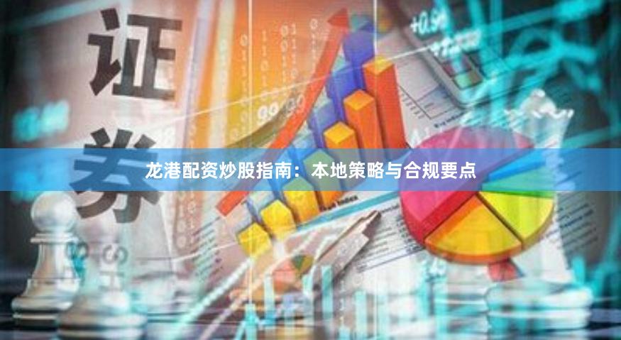 龙港配资炒股指南：本地策略与合规要点