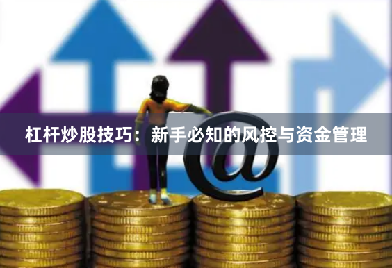 杠杆炒股技巧：新手必知的风控与资金管理