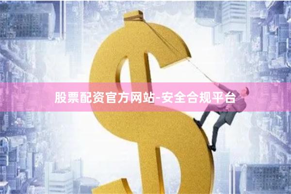 股票配资官方网站-安全合规平台