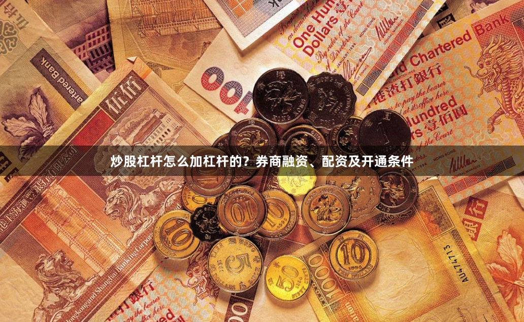 炒股杠杆怎么加杠杆的？券商融资、配资及开通条件