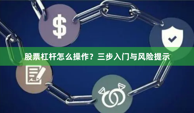 股票杠杆怎么操作？三步入门与风险提示