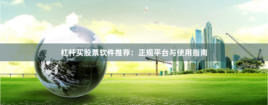 杠杆买股票软件推荐：正规平台与使用指南