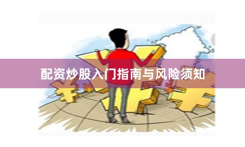 配资炒股入门指南与风险须知