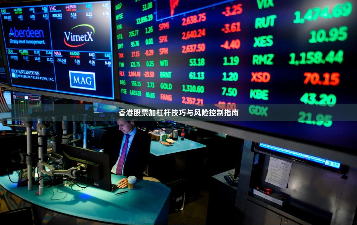 香港股票加杠杆技巧与风险控制指南