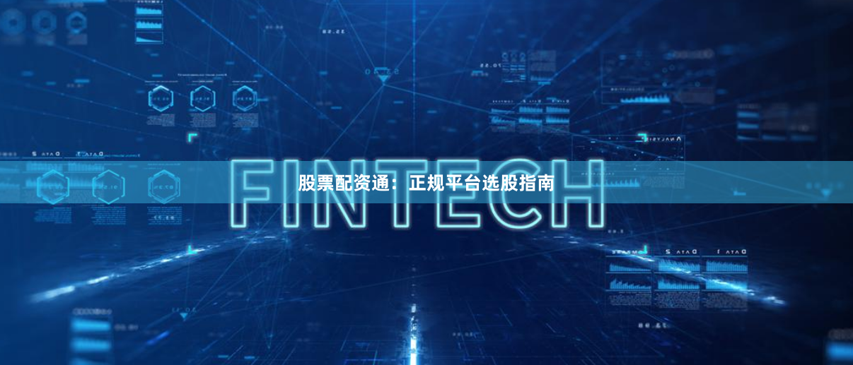 股票配资通：正规平台选股指南