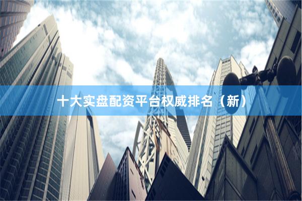 十大实盘配资平台权威排名(新)